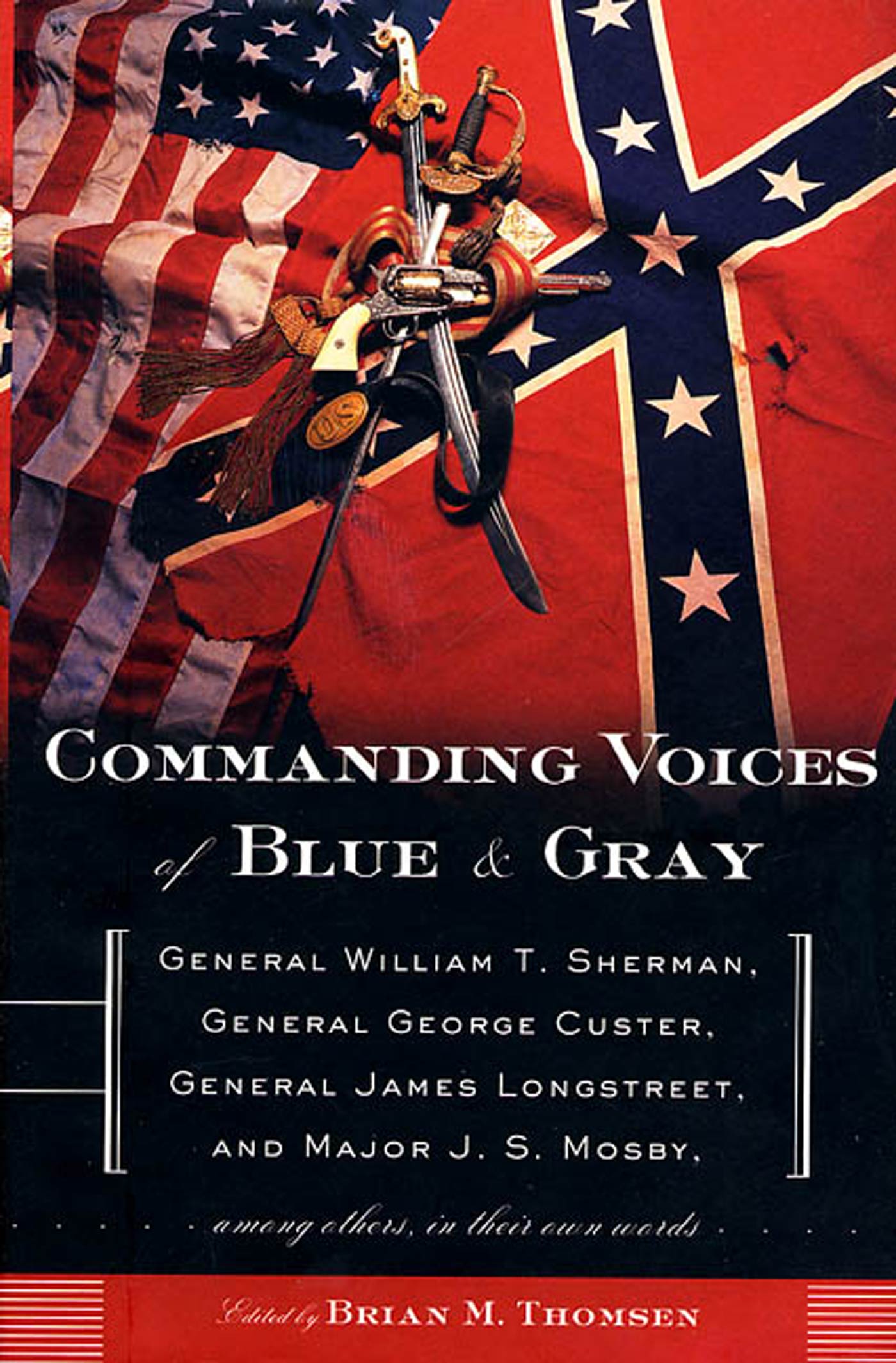Commanding Voices of Blue & Gray : General William T. Sherman, General George Custer, General James Longstreet, & Major J.S. Mosby, Among Others, in Their Own Words by Brian M. Thomsen