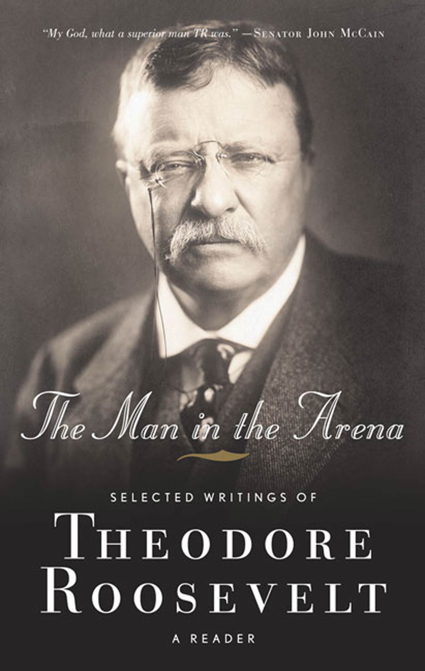 The Man in the Arena : Selected Writings of Theodore Roosevelt: A Reader by Theodore Roosevelt