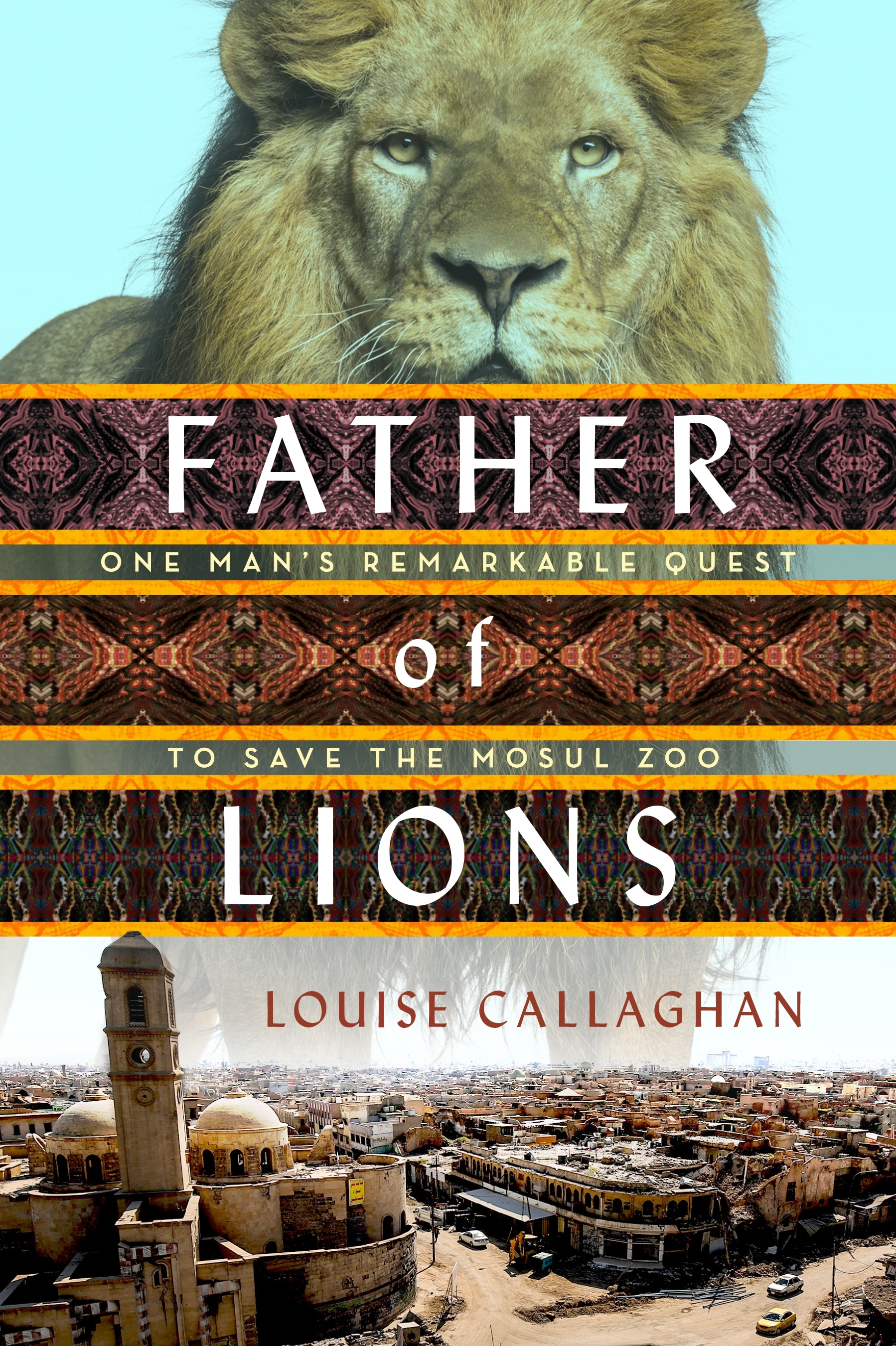 Father of Lions : One Man's Remarkable Quest to Save Mosul's Zoo by Louise Callaghan