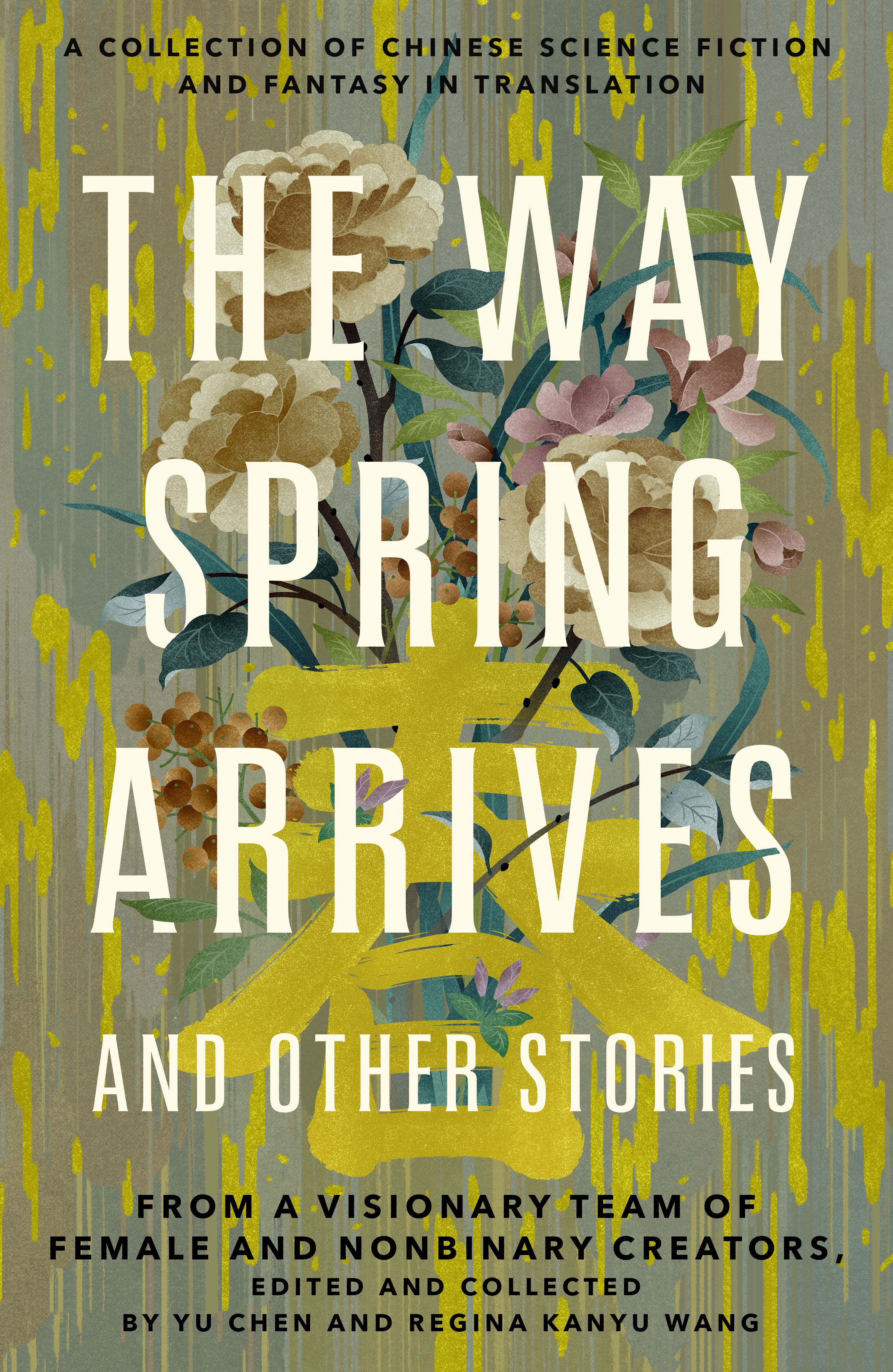The Way Spring Arrives and Other Stories : A Collection of Chinese Science Fiction and Fantasy in Translation from a Visionary Team of Female and Nonbinary Creators by Yu Chen, Regina Kanyu Wang