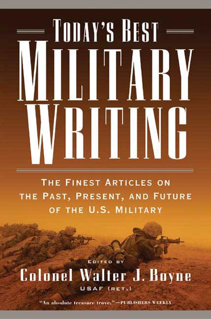 Today's Best Military Writing : The Finest Articles on the Past, Present, and Future of the U.S. Military by Walter J. Boyne