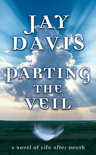 Parting the Veil : A Novel of Life After Death by Jay Davis