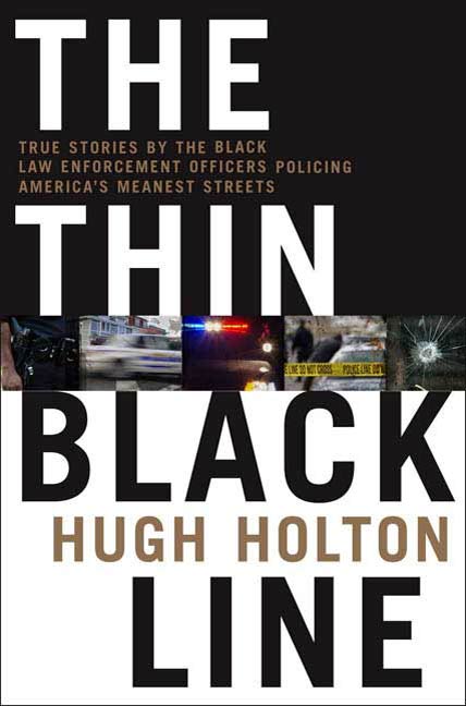 The Thin Black Line : True Stories by Black Law Enforcement Officers Policing America's Meanest Streets by Hugh Holton