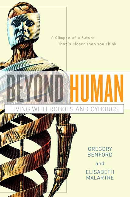 Beyond Human : Living with Robots and Cyborgs by Gregory Benford, Elisabeth Malartre