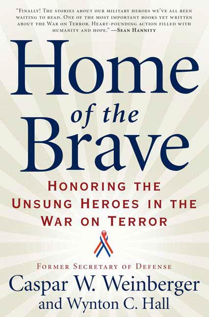 Home of the Brave : Honoring the Unsung Heroes in the War on Terror by Caspar Weinberger, Wynton C. Hall