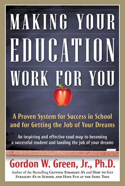 Making Your Education Work For You : A Proven System for Success in School and for Getting the Job of Your Dreams by Gordon W. Green