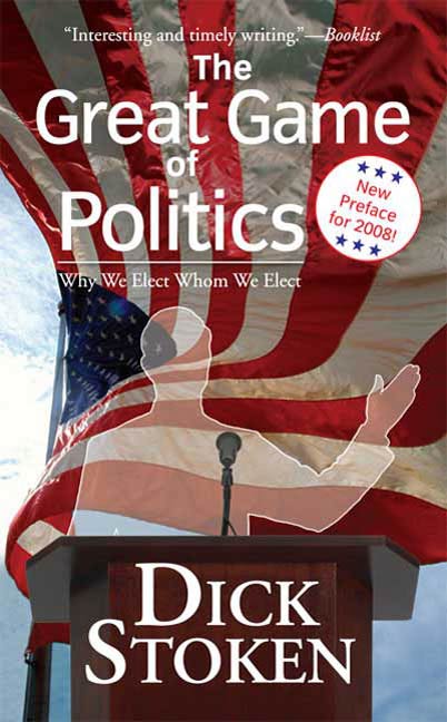 The Great Game of Politics : Why We Elect, Whom We Elect by Dick Stoken