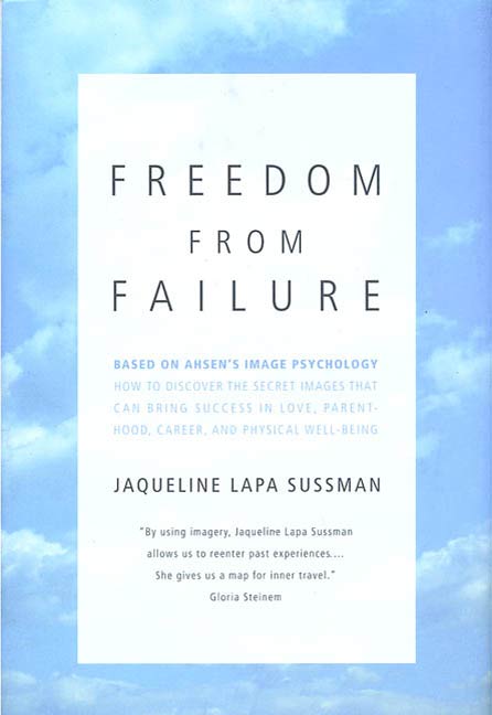 Freedom From Failure : How to Discover the Secret Images That Can Bring Success in Love, Parenting, Career, and Physical Well-Being by Jaqueline Lapa Sussman