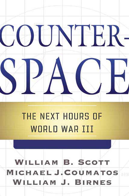 Counterspace : The Next Hours of World War III by William B. Scott, Michael J. Coumatos, William J. Birnes