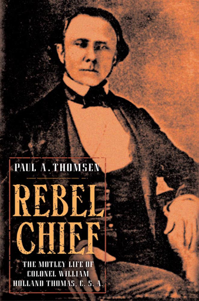 Rebel Chief : The Motley Life of Colonel William Holland Thomas, C.S.A. by Paul A. Thomsen