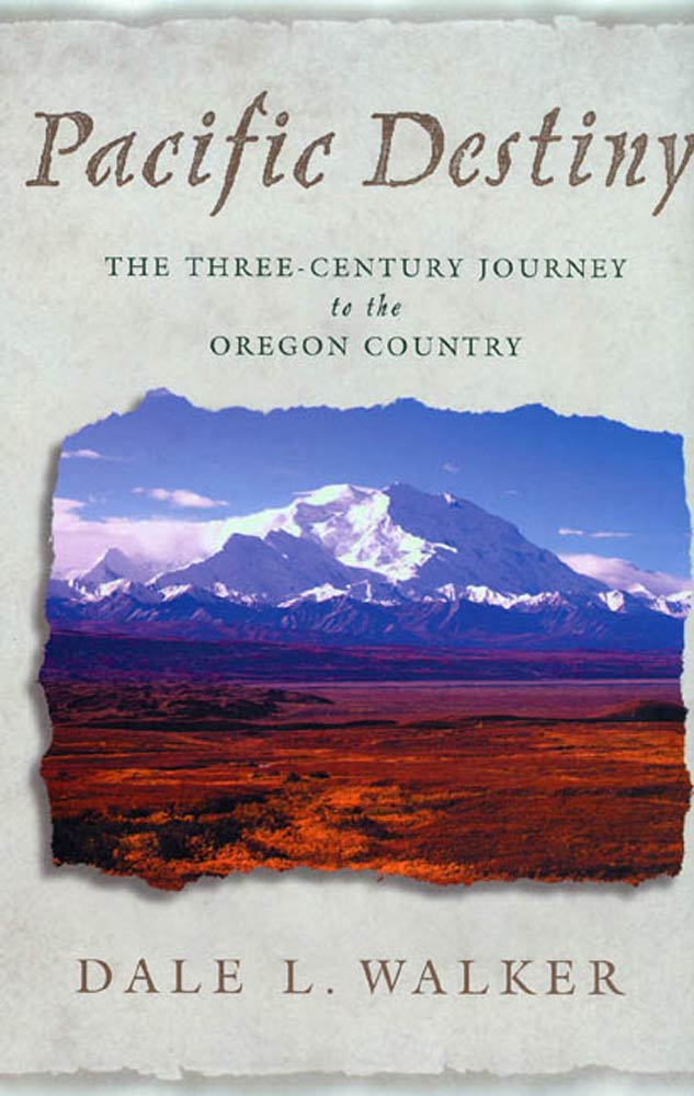 Pacific Destiny : The Three-Century Journey to the Oregon Country by Dale L. Walker