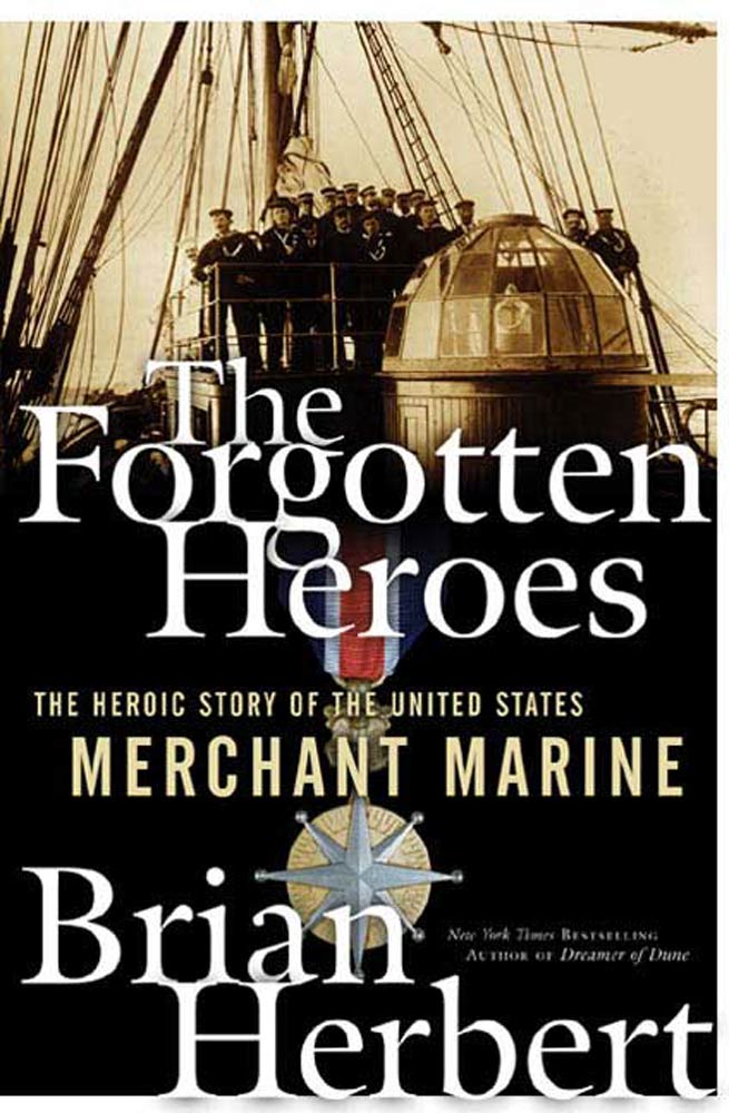 The Forgotten Heroes : The Heroic Story of the United States Merchant Marine by Brian Herbert