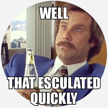 that-escalated-quickly.jpg.9bbb4882c8fd0b26e9f982f599ad8616.jpg